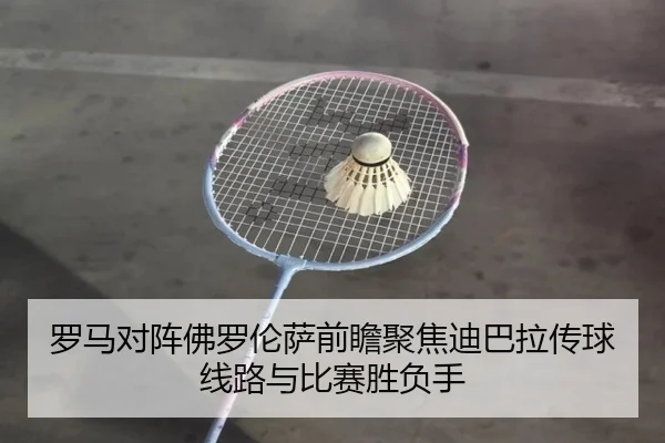 罗马对阵佛罗伦萨前瞻聚焦迪巴拉传球线路与比赛胜负手