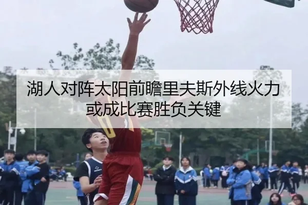 湖人对阵太阳前瞻里夫斯外线火力或成比赛胜负关键
